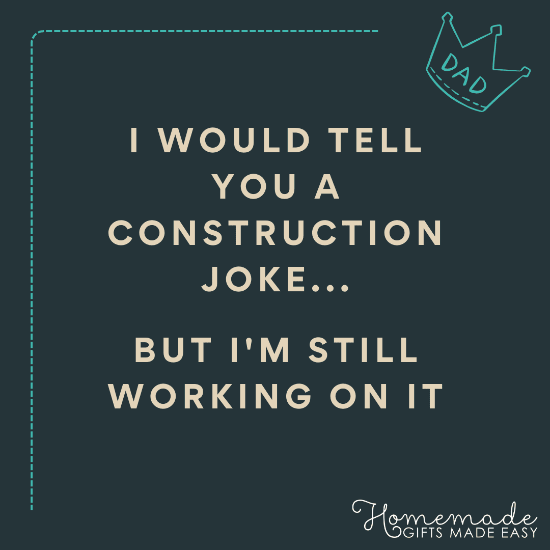 dad joke one-liners I would tell a construction joke, but I'm still working on it