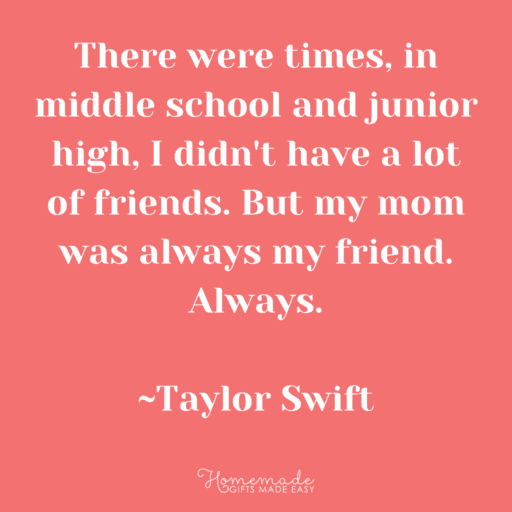 mother daughter quotes taylor swift I didn't have a lot of friends, but my mom was always my friend
