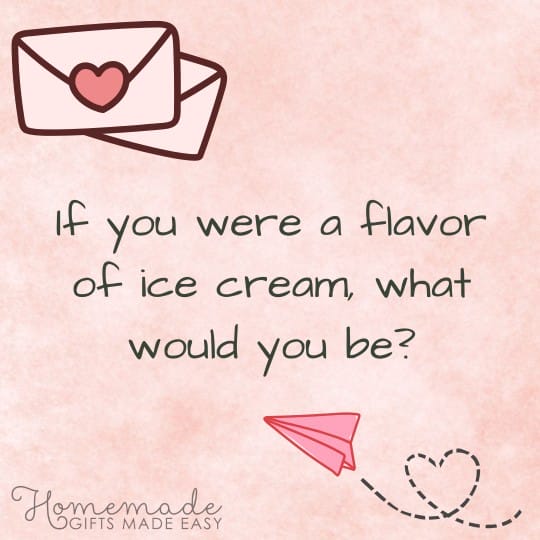 questions to ask your girlfriend if you were a flavor of ice cream what would you be?